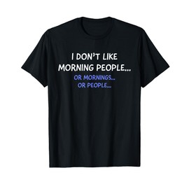 I Don't Like Morning People... Or Mornings... Or People... T-Shirt