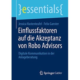 Einflussfaktoren auf die Akzeptanz von Robo Advisors: Digitale Kommunikation in der Anlageberatung (essentials)