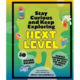 Stay Curious and Keep Exploring: Next Level: 50 Bigger, Bolder Science Experiments to Do with the Whole Family