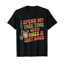 I Spend Free Time with Hoes & Dirt Bags Garden Outdoor Funny T-Shirt