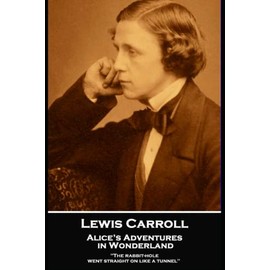 Lewis Carroll - Alice’s Adventures in Wonderland: 'The rabbit-hole went straight on like a tunnel''