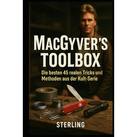 MacGyver’s Toolbox I Die besten 45 realen Tricks und Methoden aus der Kult-Serie: Von der Serie ins echte Leben: MacGyvers Toolbox für den Alltag