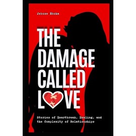 The Damage Called Love: - Stories of Heartbreak, Healing, and the Complexity of Relationships.