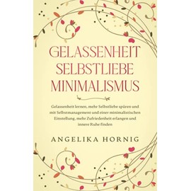 Gelassenheit | Selbstliebe | Minimalismus: Gelassenheit lernen, mehr Selbstliebe spüren & mit Selbstmanagement & einer minimalistischen Einstellung, ... Ruhe finden (Psychologie Bücher, Band 1)