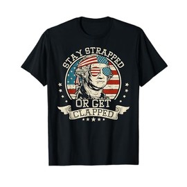 Stay Strapped Or Get Clapped George Washington 4th Of July T-Shirt