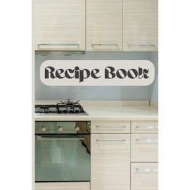 Recipe Book: Blank Recipe Notebook To Write In Your Own Recipes and Create Your Own Cookbook