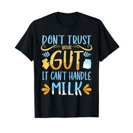 Lactose Intolerant Don't Trust Your Gut It Can't Handle Milk T-Shirt