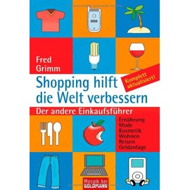 Shopping hilft die Welt verbessern: Der andere Einkaufsführer - . Ernährung . Mode . Kosmetik . Wohnen . Reisen . Geldanlage