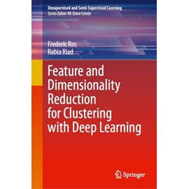 Feature and Dimensionality Reduction for Clustering with Deep Learning (Unsupervised and Semi-Supervised Learning)