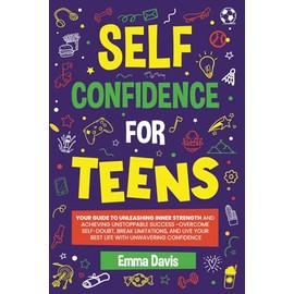 Self Confidence For Teens: Your Guide To Unleashing Inner Strength And Achieving Unstoppable Success, Overcome Self-doubt, Break Limitations, And Live ... Confidence, Success and Independence)