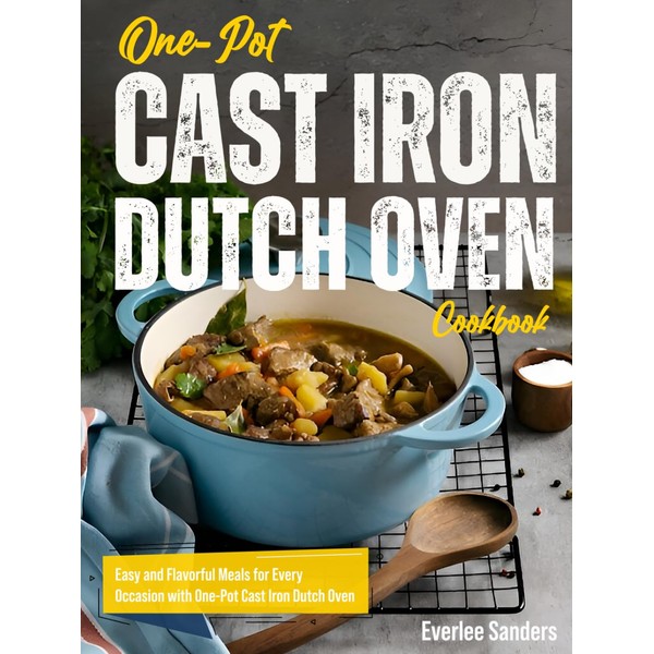 One-Pot Cast Iron Dutch Oven Cookbook: Easy and Flavorful Meals