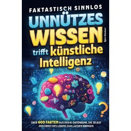 Faktastisch sinnlos - Unnützes Wissen trifft künstliche Intelligenz - Über 600 Fakten aus der KI-Datenbank, die selbst den Ernst des Lebens zum Lachen bringen