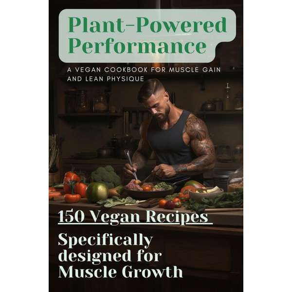 Plant-Powered Performance: A Vegan Cookbook for Muscle Gain and Lean