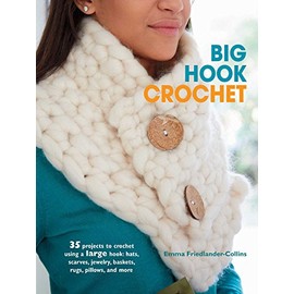 Big Hook Crochet: 35 projects to crochet using a large hook: hats, scarves, jewelry, baskets, rugs, pillows, and more
