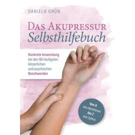 Das Akupressur Selbsthilfebuch - Konkrete Anwendung bei den 55 häufigsten körperlichen und psychischen Beschwerden. Von A wie Abnehmen bis Z wie Zyklus