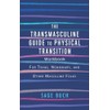 The Transmasculine Guide to Physical Transition: For Trans, Nonbinary, and
