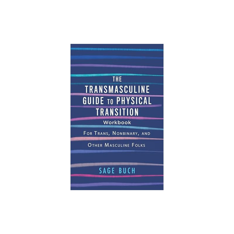 The Transmasculine Guide to Physical Transition: For Trans, Nonbinary, and
