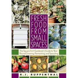 Fresh Food from Small Spaces: The Square-Inch Gardener's Guide to Year-Round Growing, Fermenting, and Sprouting