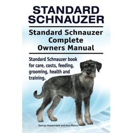 Standard Schnauzer. Standard Schnauzer Complete Owners Manual. Standard Schnauzer book for care, costs, feeding, grooming, health and training.