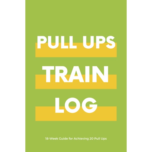 Pull Ups, Train, Log - 18 Week Guide for Achieving