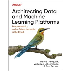 Architecting Data and Machine Learning Platforms: Enable Analytics and AI-Driven Innovation in the Cloud