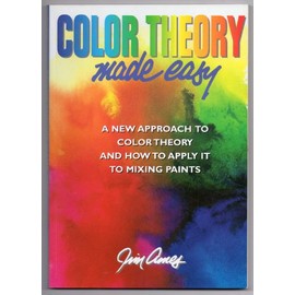 Color Theory Made Easy: A New Approach to Color Theory and How to Apply it to Mixing Paints