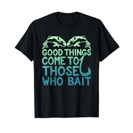 Good Things Come To Those Who Bait Funny T-Shirt