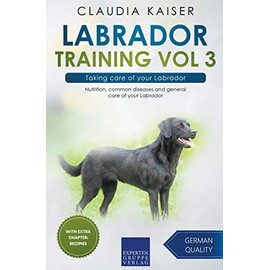 Labrador Training Vol 3 – Taking care of your Labrador: Nutrition, common diseases and general care of your Labrador