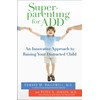 Superparenting for ADD: An Innovative Approach to Raising Your Distracted