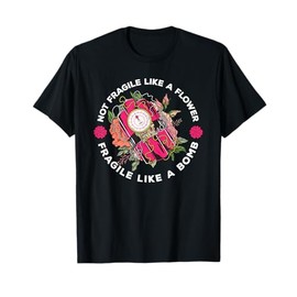 Not Fragile Like A Flower But A Bomb Feminist T-Shirt
