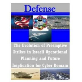 The Evolution Of Preemptive Strikes In Israeli Operational Planning And Fut...