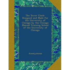 The Tower Clock: Designed and Made for the University of Chicago by the Chicago Manual Training School of the University of Chicago