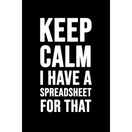Keep Calm I Have A Spreadsheet For That: Funny Gag Gift Notebook for Coworkers, Family & Friends.