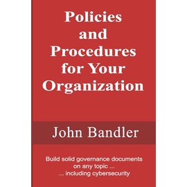 Policies and Procedures for Your Organization: Build solid governance documents on any topic ... including cybersecurity