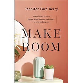 Make Room: Take Control of Your Space, Time, Energy, and Money to Live on Purpose