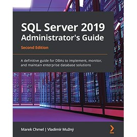SQL Server 2019 Administrator's Guide, Second Edition: A definitive guide for DBAs to implement, monitor, and maintain enterprise database solutions