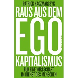 Raus aus dem Ego-Kapitalismus: Für eine Wirtschaft im Dienste des Menschen