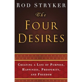 The Four Desires: Creating a Life of Purpose, Happiness, Prosperity, and Freedom