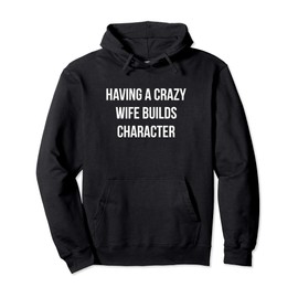 Having A Crazy Wife Builds Character - Pullover Hoodie