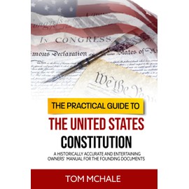 The Practical Guide to the United States Constitution: A Historically Accurate and Entertaining Owners' Manual For the Founding Documents