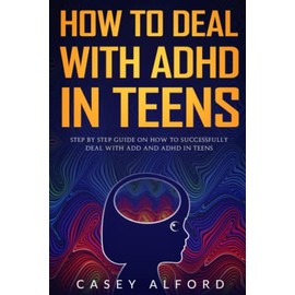How to Deal with ADHD in Teens: Step by Step Guide on How to Successfully Deal with ADD and ADHD in Teens