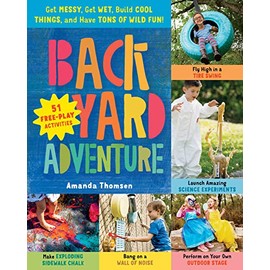 Backyard Adventure: Get Messy, Get Wet, Build Cool Things, and Have Tons of Wild Fun! 51 Free-Play Activities