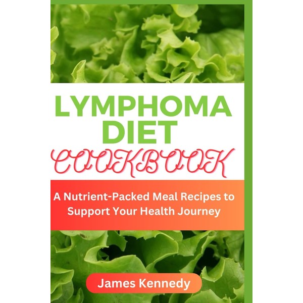 Lymphoma Diet Cookbook: A Nutrient-Packed Meal Recipes to Support Your