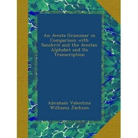 An Avesta Grammar in Comparison with Sanskrit and the Avestan Alphabet and Its Transcription