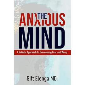 The Anxious Mind: A Holistic Approach to Overcoming Fear and Worry