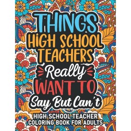High School Teacher Gifts: High School Teacher Coloring Book For Adults: Motivational Swear Word Coloring Book for High School Teachers with funny ... High School Teacher Gifts For Women & Men