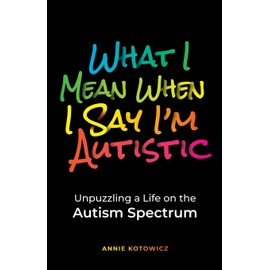 What I Mean When I Say I'm Autistic: Unpuzzling a Life on the Autism Spectrum