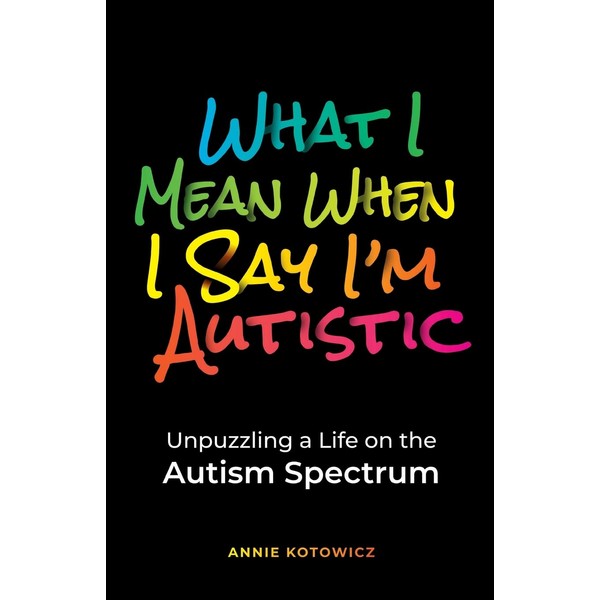 What I Mean When I Say I'm Autistic: Unpuzzling a