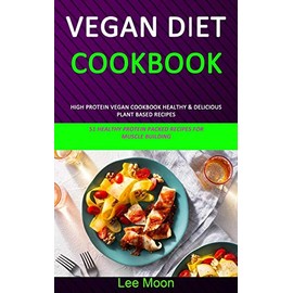Vegan Diet Cookbook: High Protein Vegan Cookbook Healthy & Delicious Plant Based Recipes (51 Healthy Protein Packed Recipes for Muscle Building)