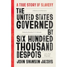 The United States Governed by Six Hundred Thousand Despots: A True Story of Slavery; A Rediscovered Narrative, with a Full Biography